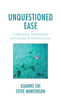 Unquestioned Ease: Confronting Automaticity in Everyday Communication by Shi, Xiaowei