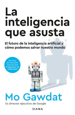 La Inteligencia Que Asusta: El Futuro de la Inteligencia Artificial Y C?mo Podemos Salvar Nuestro Mundo / Scary Smart by Gawdat, Mo