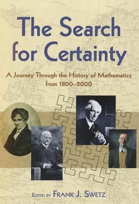 The Search for Certainty: A Journey Through the History of Mathematics, 1800-2000 by Swetz, Frank J.