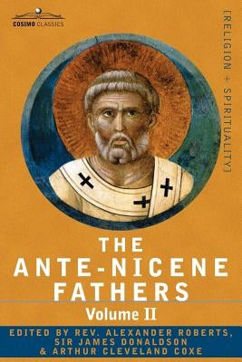 The Ante-Nicene Fathers: The Writings of the Fathers Down to A.D. 325 Volume II - Fathers of the Second Century - Hermas, Tatian, Theophilus, a by Roberts, Reverend Alexander