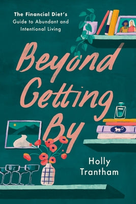 Beyond Getting by: The Financial Diet's Guide to Abundant and Intentional Living by Trantham, Holly