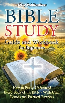 Bible Study Guide and Workbook for Beginners: How to Easily Understand Every Book of the Bible-With Clear Lessons and Practical Exercises by Publications, Ahoy