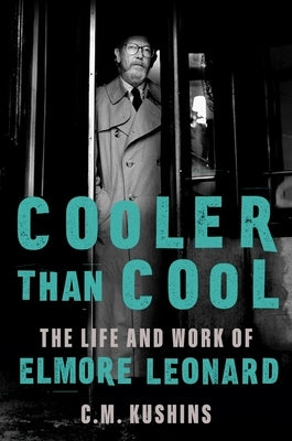 Cooler Than Cool: The Life and Work of Elmore Leonard by Kushins, C. M.