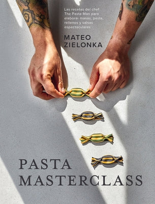 Pasta Masterclass: Las Recetas del Chef the Pasta Man Para Elaborar Masas, Pasta, Rellenos Y Salsas Espectaculares by Zielonka, Mateo