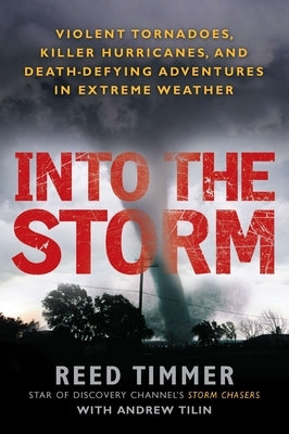 Into the Storm: Violent Tornadoes, Killer Hurricanes, and Death-Defying Adventures in Extreme Weather by Timmer, Reed