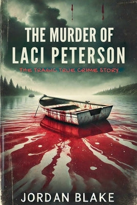 The Murder of Laci Peterson: The Tragic True Crime Story by Blake, Jordan