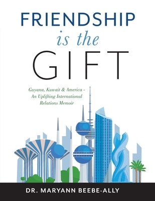Friendship is the Gift: Guyana, Kuwait & America - An Uplifting International Relations Memoir by Beebe-Ally, Maryann