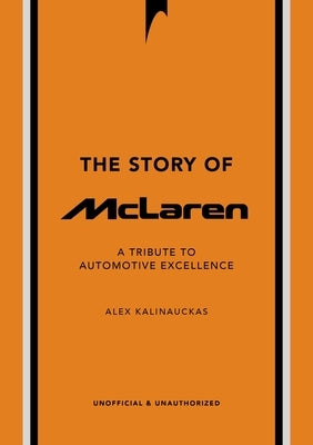 The Story of McLaren: A Tribute to Automotive Excellence by Kalinauckas, Alex