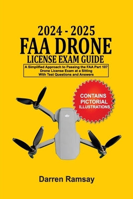 2024 - 2025 FAA Drone License Exam Guide: A Simplified Approach to Passing the FAA Part 107 Drone License Exam at a sitting With Test Questions and An by Ramsay, Darren