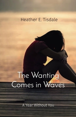 The Wanting Comes in Waves: A Year Without You by Tisdale, Heather E.