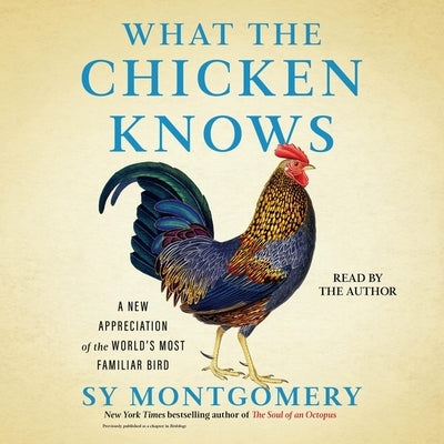 What the Chicken Knows: A New Appreciation of the World's Most Familiar Bird by Montgomery, Sy