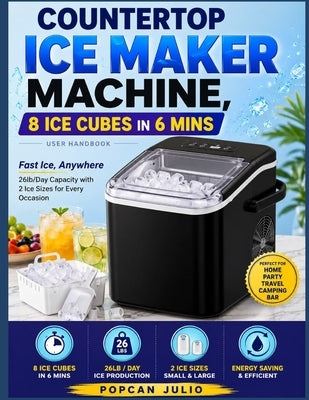 Countertop Ice Maker Machine, 8 Ice Cubes in 6 mins User Handbook: Fast Ice, Anywhere 26lb/Day Capacity with 2 Ice Sizes for Every Occasion by Julio, Popcan