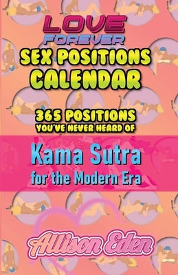 Love Forever Sex Position a Day Calendar: 365 Sex Positions You've Never Tried, Kama Sutra for The Modern Era by Eden, Allison