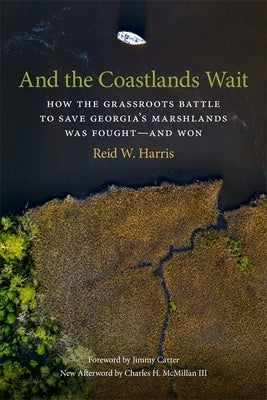 And the Coastlands Wait: How the Grassroots Battle to Save Georgia's Marshlands Was Fought-And Won by Harris, Reid W.