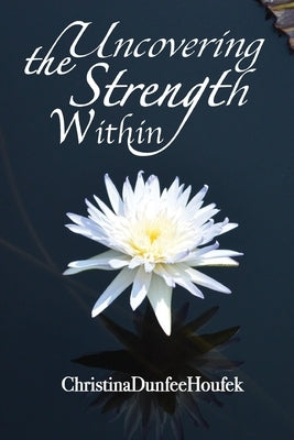 Uncovering the Strength Within by Houfek, Christina Dunfee