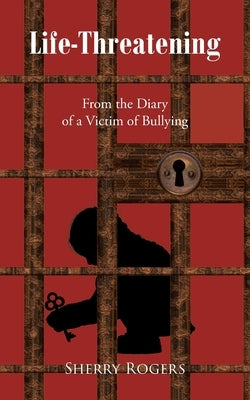 Life-Threatening: From the Diary of a Victim of Bullying by Rogers, Sherry