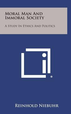 Moral Man and Immoral Society: A Study in Ethics and Politics by Niebuhr, Reinhold