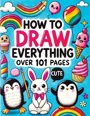 How to Draw Everything: Step by Step Drawing Guide for Kids - Over 101 Fun and Easy Ways to Learn Simple and Creative Sketches of Adorable Ani by Mischievous, Childlike