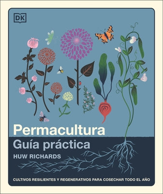 Permacultura: Guía Práctica (the Permaculture Garden): Cultivos Resilientes Y Regenerativos Para Cosechar Todo El Año by Richards, Huw