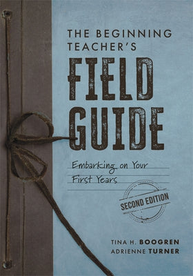 The Beginning Teacher's Field Guide: Embarking on Your First Years, Second Edition (Wellness and Instructional Strategies for the Beginning Teacher) by Boogren, Tina H.