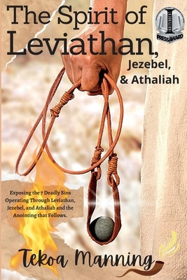 The Spirit of Leviathan, Jezebel, and Athaliah: Exposing the 7 Deadly Sins Operating Through Leviathan, Jezebel, and Athaliah and the Anointing that F by Manning, Tekoa