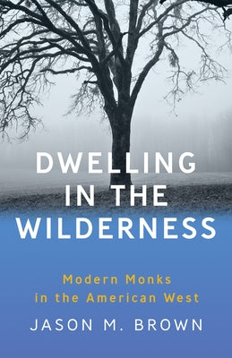 Dwelling in the Wilderness: Modern Monks in the American West by Brown, Jason M.
