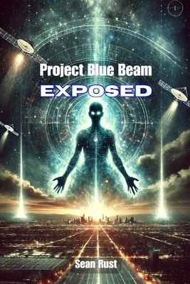 Project Blue Beam Exposed by Rust, Sean T.