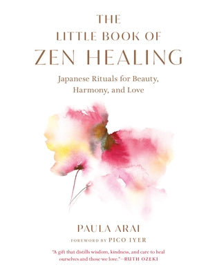 The Little Book of Zen Healing: Japanese Rituals for Beauty, Harmony, and Love by Arai, Paula