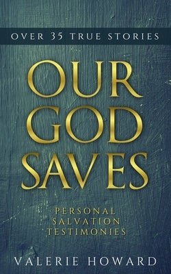 Our God Saves: A Compilation of Personal Salvation Testimonies by Howard, Valerie