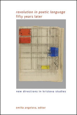 Revolution in Poetic Language Fifty Years Later: New Directions in Kristeva Studies by Angelova, Emilia