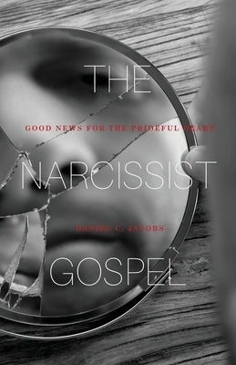 The Narcissist Gospel: Good News for the Prideful Heart by Jacobs, Daniel C.