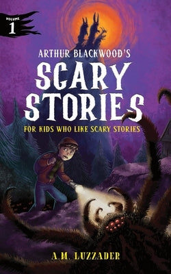 Arthur Blackwood's Scary Stories for Kids Who Like Scary Stories: Book 1 by Luzzader, A. M.