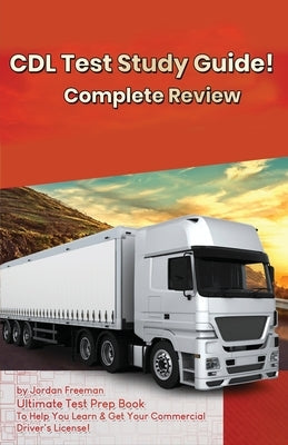 CDL Test Study Guide!: Ultimate Test Prep Book to Help You Learn & Get Your Commercial Driver's License: Complete Review Study Guide by Freeman, Jordan