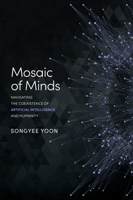 Mosaic of Minds: Navigating the Coexistence of Artificial Intelligence and Humanity by Yoon, Songyee
