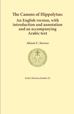 The Canons of Hippolytus: An English version, with introduction and annotation and an accompanying Arabic text by Stewart, Alistair