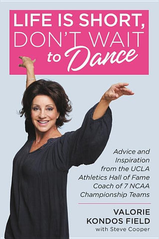 Life Is Short, Don't Wait to Dance: Advice and Inspiration from the UCLA Athletics Hall of Fame Coach of 7 NCAA Championship Teams by Field, Valorie Kondos