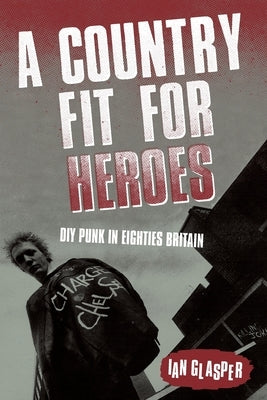 A Country Fit For Heroes: DIY Punk in Eighties Britain by Glasper, Ian