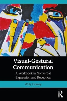 Visual-Gestural Communication: A Workbook in Nonverbal Expression and Reception by Conley, Willy