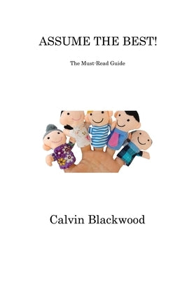 Assume the Best!: The Must-Read Guide by Blackwood, Calvin