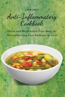 Anti-Inflammatory Cookbook: Detox and Rejuvenate Your Body by Strengthening Your Immune System by Laura Ruiz