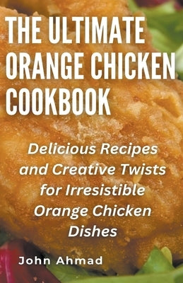 The Ultimate Orange Chicken Cookbook by Ahmad, John