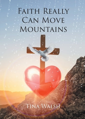 Faith Really Can Move Mountains by Walsh, Tina