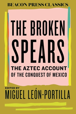 The Broken Spears: The Aztec Account of the Conquest of Mexico by Le&#195;&#179;n-Portilla, Miguel