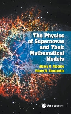 The Physics of Supernovae and Their Mathematical Models by Alexey G Aksenov