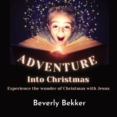 Adventure Into Christmas: Experience the Wonder of Christmas with Jesus by Bekker, Beverly L.