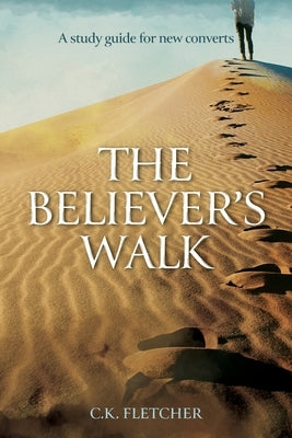 The Believer's Walk: A Study Guide for New Converts by Fletcher, C. K.