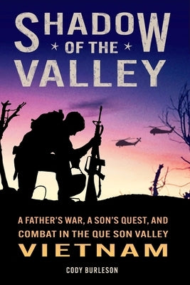 Shadow of the Valley: A Father's War, a Son's Quest, and Combat in the Que Son Valley, Vietnam by Burleson, Cody