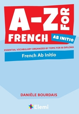 A-Z for French Ab Initio: Essential vocabulary organized by topic for IB Diploma by Bourdais, Dani&#195;&#168;le
