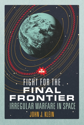 Fight for the Final Frontier: Irregular Warfare in Space by Klein, John Jordan