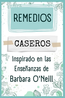 Remedios Caseros Inspirado en las Enseñanzas de Barbara O'Neill: Un manual práctico para la preparación de remedios naturales y tratamientos holístico by Paz, Jos&#195;&#169; Emilio